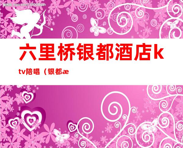 六里桥银都酒店ktv陪唱(银都歌舞厅)