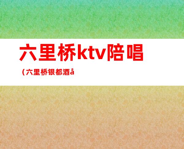 六里桥ktv陪唱（六里桥银都酒店ktv陪唱）