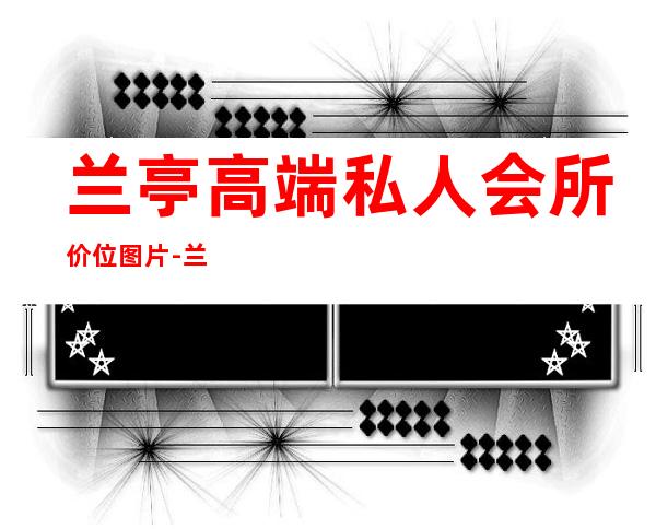 兰亭高端私人会所价位图片-兰亭足浴怎么样