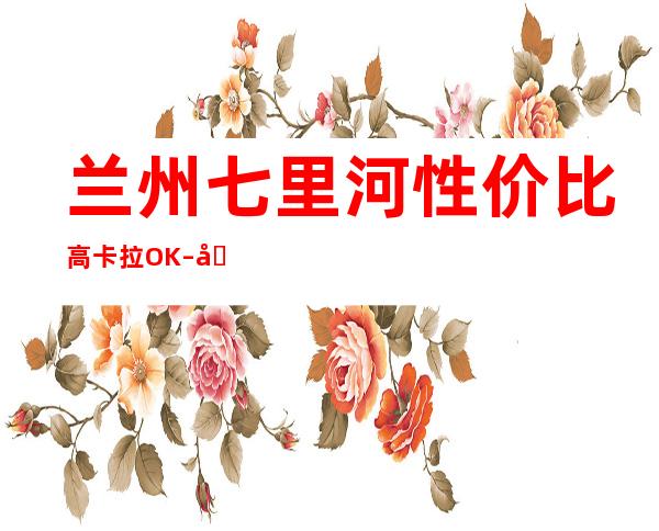 兰州七里河性价比高卡拉OK – 兰州七里河商务KTV