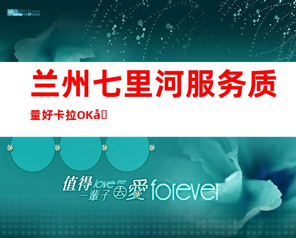 兰州七里河服务质量好卡拉OK前台订包厢电话 – 兰州七里河商务KTV