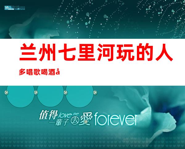 兰州七里河玩的人多唱歌喝酒前台订包厢电话 – 兰州七里河商务KTV