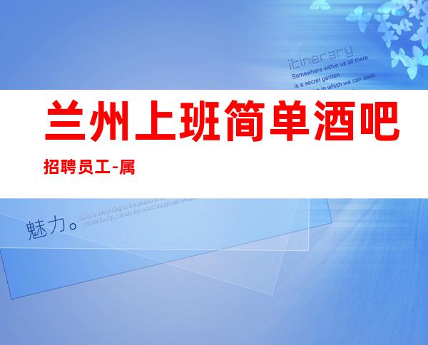 兰州上班简单酒吧招聘员工-属于玫瑰的盛夏不会缺席