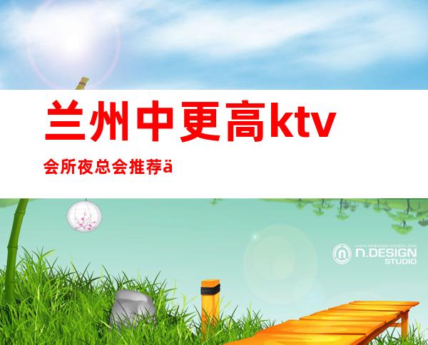 兰州中更高ktv会所夜总会推荐介绍包厢预定详情排名