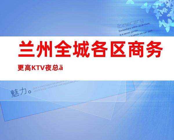兰州全城各区商务更高KTV夜总会消费排名-兰州KTV预定