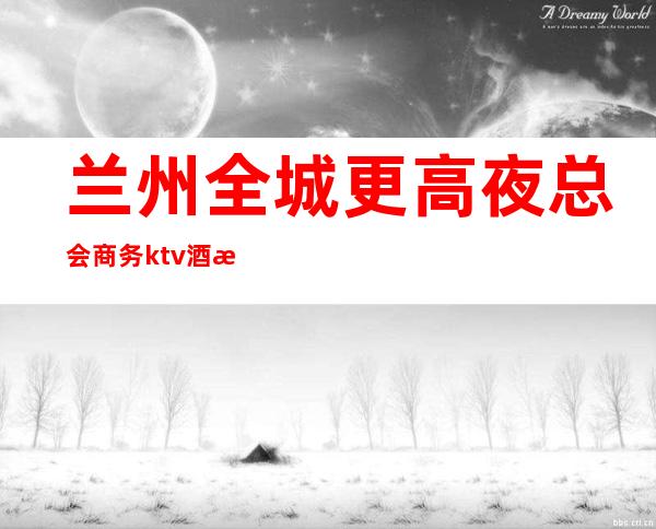 兰州全城更高夜总会商务ktv酒水消费推荐包间预定,订房