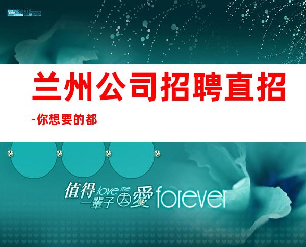 兰州公司招聘直招-你想要的都会有
