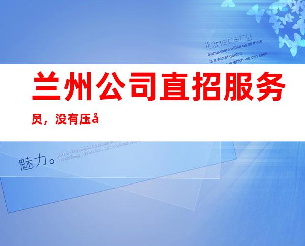 兰州公司直招服务员,没有压力的场所/要求1.61以上