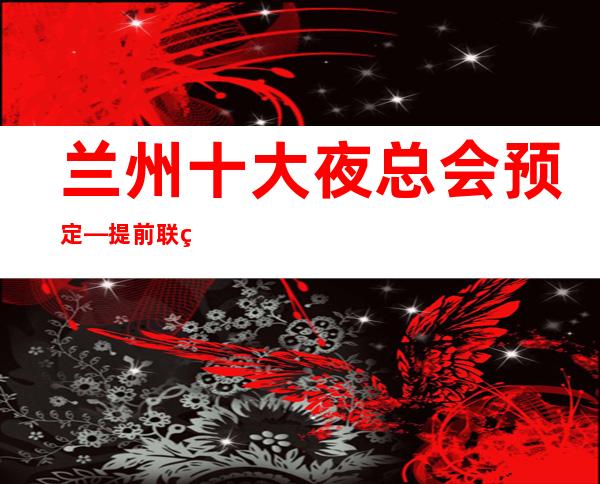 兰州十大夜总会预定—提前联系我预定