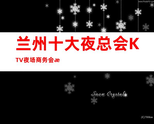 兰州十大夜总会KTV夜场商务会所排行档次消费介绍和包厢预定