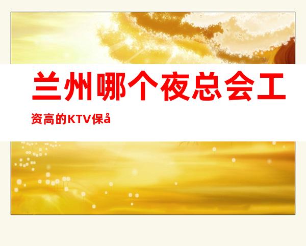 兰州哪个夜总会工资高的KTV保底二班