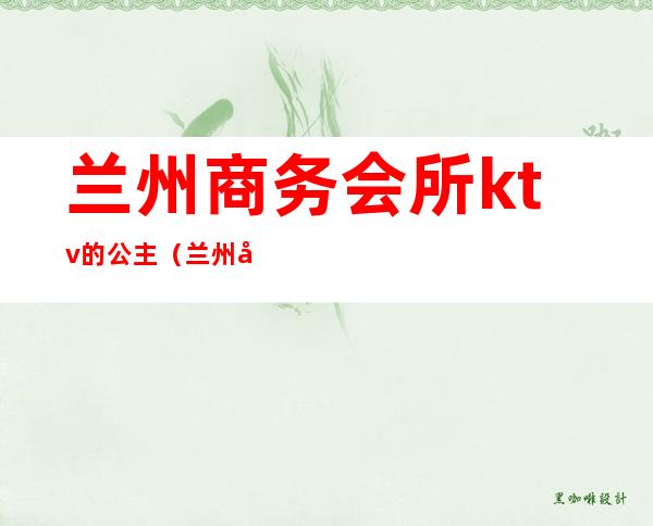兰州商务会所ktv的公主（兰州凯兴国际ktv公主）