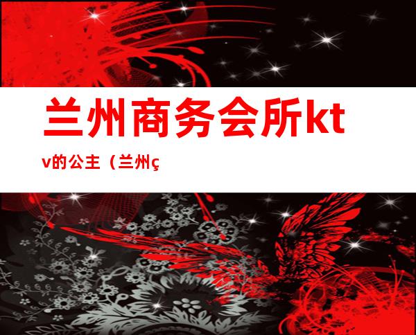 兰州商务会所ktv的公主(兰州王子公主KTV)