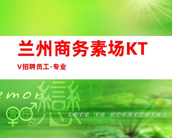 兰州商务素场KTV招聘员工-专业夜总会团队