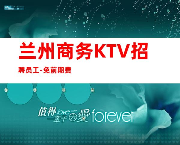 兰州商务KTV招聘员工-免前期费用-高新-资源充足爆房