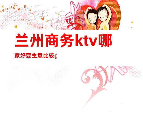 兰州商务ktv哪家好耍生意比较火爆全空空体验必玩的 – 兰州榆中商务KTV