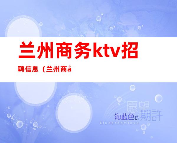 兰州商务ktv招聘信息(兰州商务ktv包间预定)