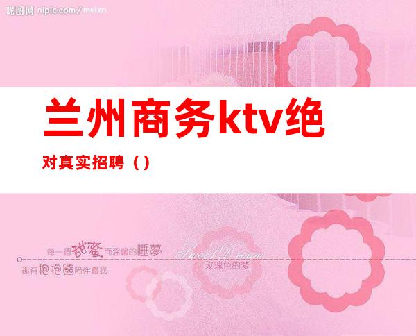 兰州商务ktv绝对真实招聘()