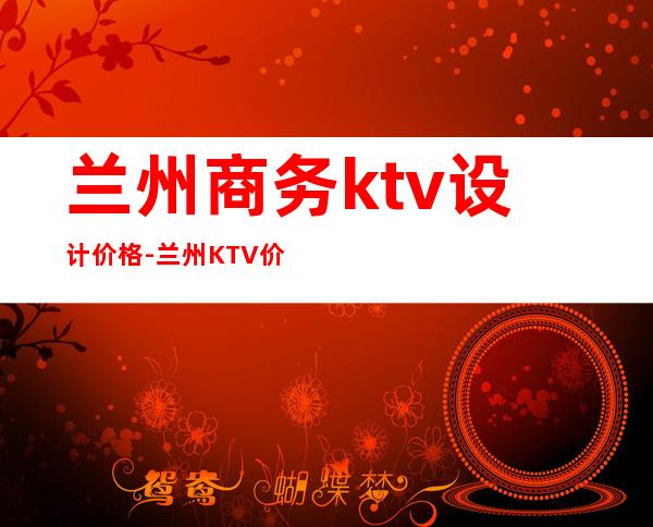 兰州商务ktv设计价格-兰州KTV价目表?