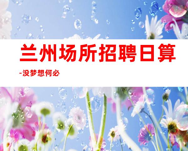 兰州场所招聘日算-没梦想何必酒吧