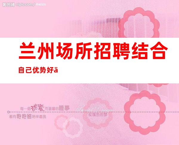 兰州场所招聘结合自己优势好上房酒吧