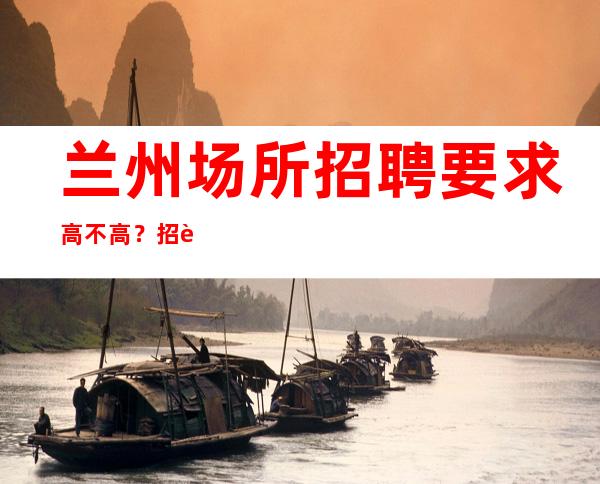 兰州场所招聘要求高不高？招聘服务员