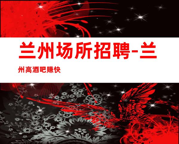 兰州场所招聘-兰州高酒吧赚快先推新人可保底