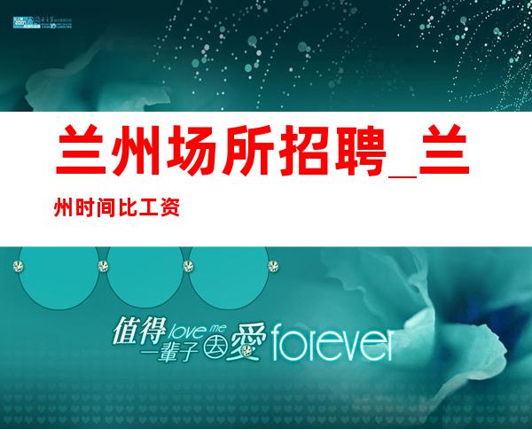 兰州场所招聘_兰州时间比工资值KTV