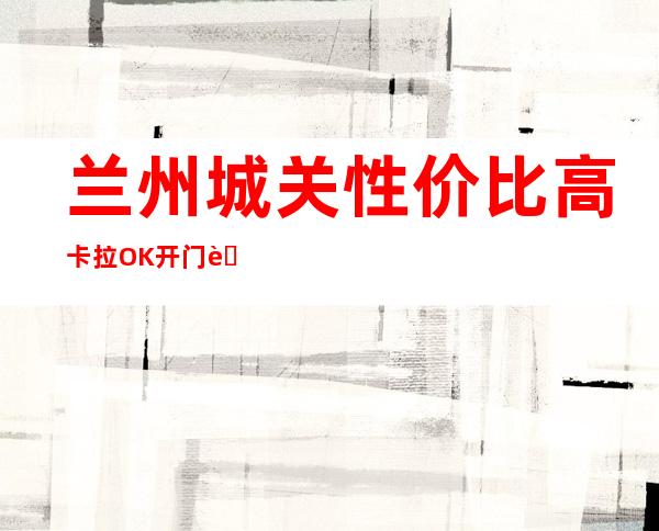 兰州城关性价比高卡拉OK开门营业了吗 – 兰州城关商务KTV