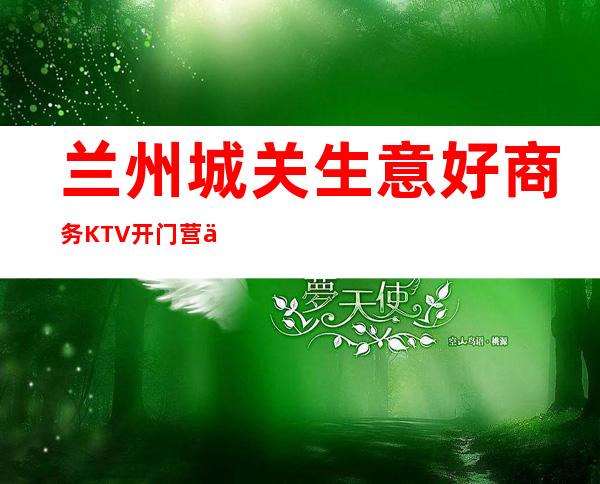 兰州城关生意好商务KTV开门营业了吗 – 兰州城关商务KTV