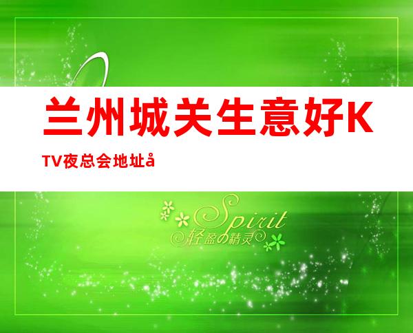 兰州城关生意好KTV夜总会地址在哪里 – 兰州城关商务KTV