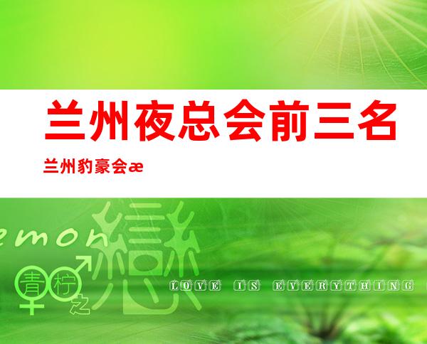 兰州夜总会前三名兰州豹豪会所让我大吃一惊 – 兰州安宁黄河家园商务KTV
