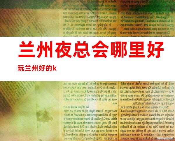 兰州夜总会哪里好玩 兰州好的ktv是哪家