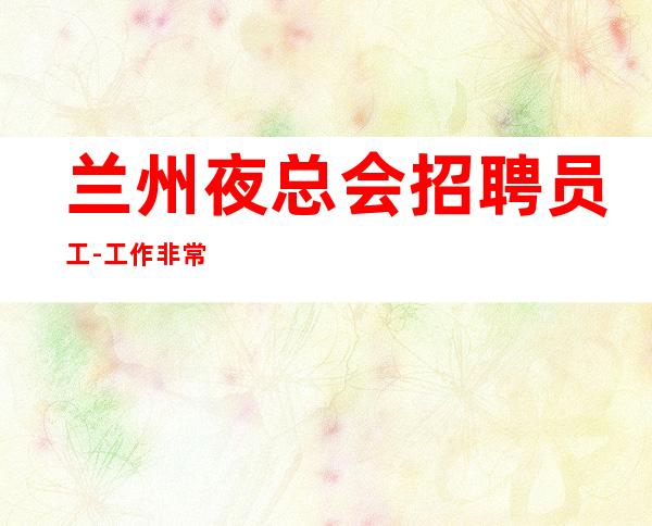 兰州   夜总会招聘员工-工作非常单一相当赚夜总会面试包过