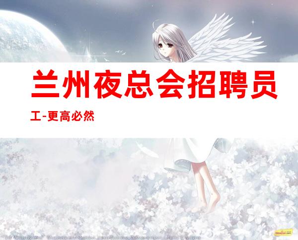 兰州夜总会招聘员工-更高必然选择人气高夜总会挣