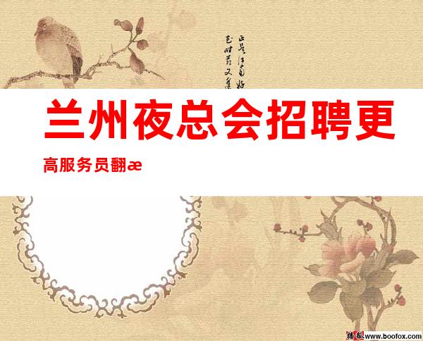兰州夜总会招聘更高服务员翻房率高 娱乐场所环境更高大气