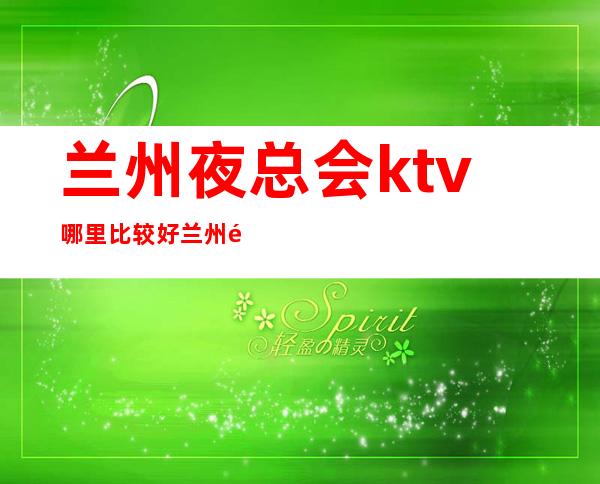 兰州夜总会ktv哪里比较好/兰州酒水买二送一全程亲自接待 – 兰州城关商务KTV