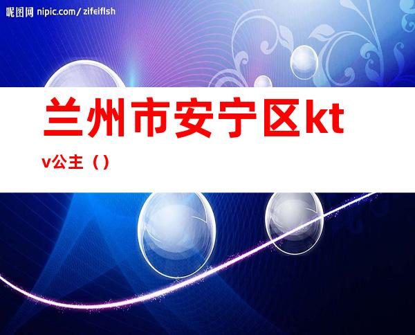 兰州市安宁区ktv公主()