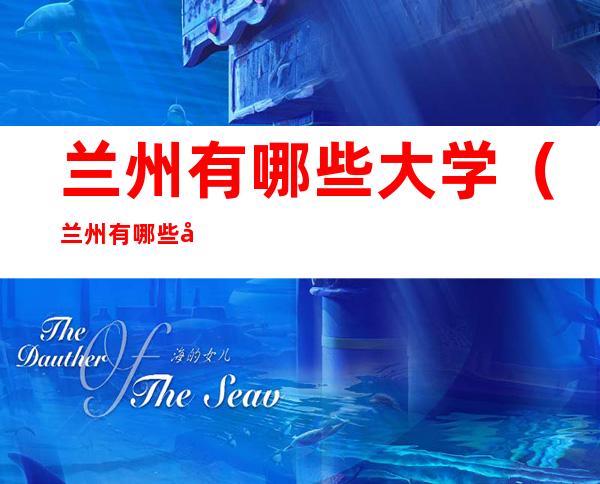 兰州有哪些大学(兰州有哪些大学是一本)