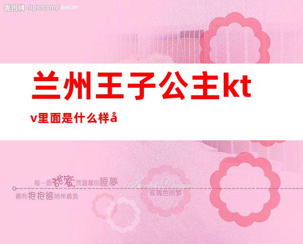 兰州王子公主ktv里面是什么样子()