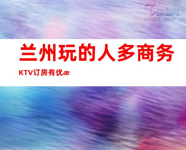 兰州玩的人多商务KTV订房有优惠吗 – 兰州西固商务KTV
