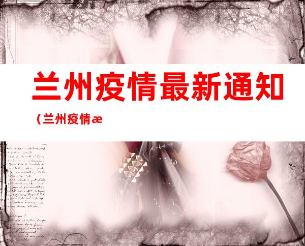 兰州疫情最新通知(兰州疫情最新通知3月14)