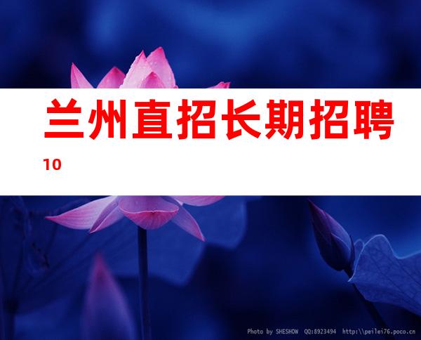 兰州直招 长期招聘10