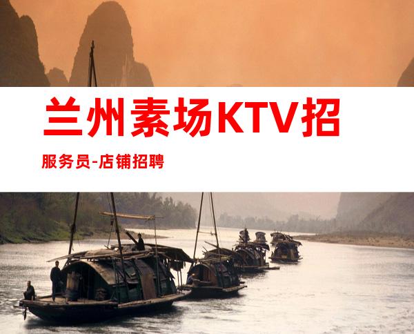 兰州素场KTV招服务员-店铺招聘20服务员