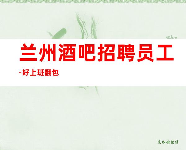 兰州酒吧招聘员工-好上班翻包多清吧生意火爆很重要