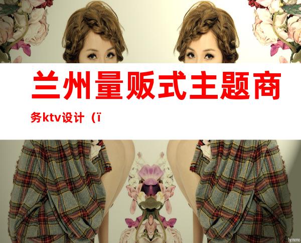 兰州量贩式主题商务ktv设计()
