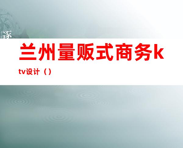 兰州量贩式商务ktv设计()