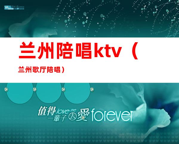 兰州陪唱ktv(兰州歌厅陪唱)
