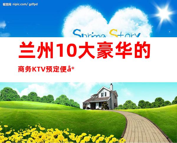 兰州10大豪华的商务KTV预定便宜好玩消费明细表 – 兰州皋兰商务KTV