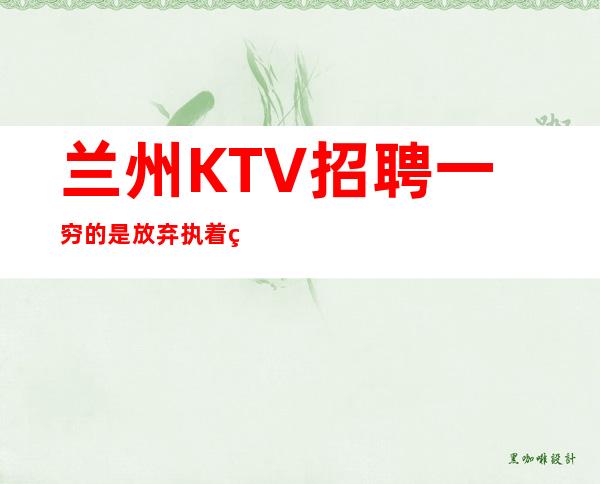兰州KTV招聘一穷的是放弃执着终会出头